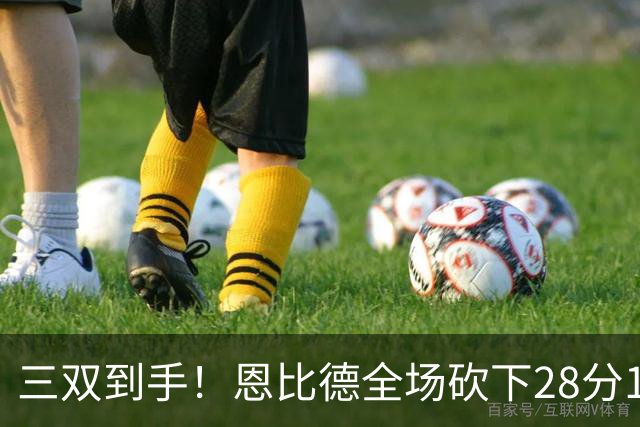 三双到手！恩比德全场砍下28分10篮板10助攻1抢断