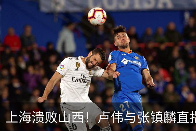 上海溃败山西！卢伟与张镇麟直指磨合困境，需尽快调整了！