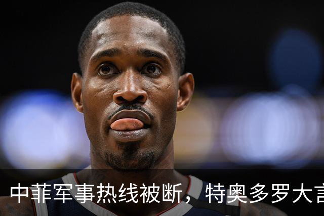 中菲军事热线被断，特奥多罗大言不惭：要恢复中方必须拿出“诚意”