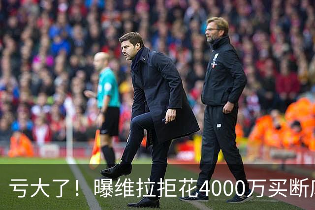 亏大了！曝维拉拒花4000万买断库鸟 只愿给1400万