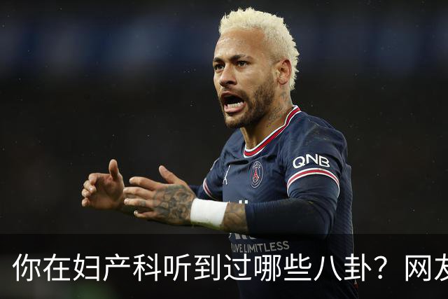 你在妇产科听到过哪些八卦？网友：反正都是不小心一屁股坐上去的
