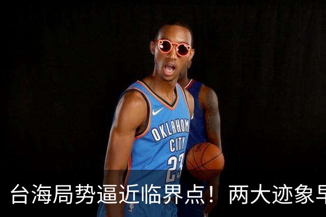 台海局势逼近临界点！两大迹象早已表明：大陆或将准备采取行动