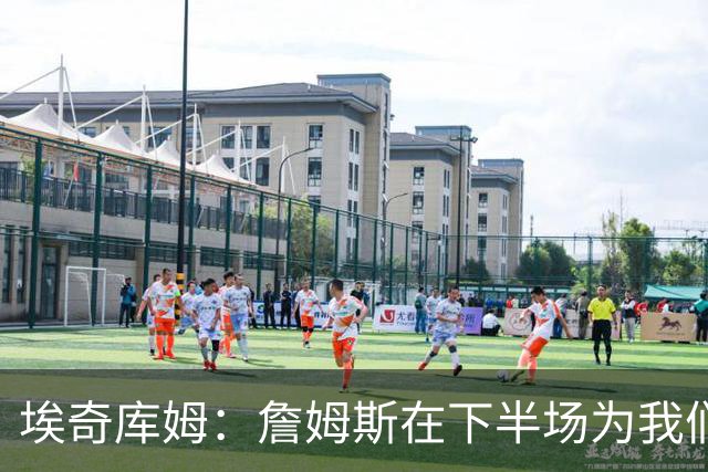 埃奇库姆：詹姆斯在下半场为我们定下了基调 他是一位领袖