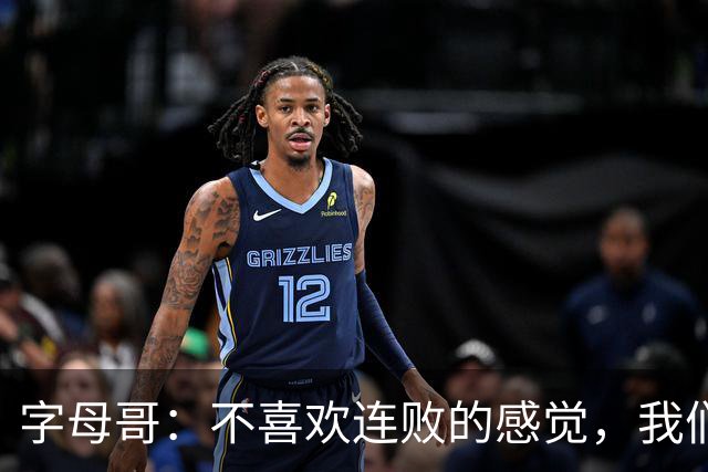 字母哥：不喜欢连败的感觉，我们必须沉住气