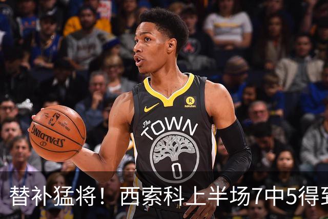 替补猛将！西索科上半场7中5得到15分5板1助1断 得分全队最高