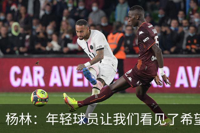 杨林：年轻球员让我们看见了希望，所有的人员我都打10分！