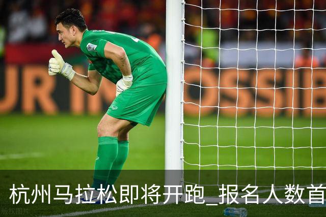 杭州马拉松即将开跑 报名人数首次突破30万