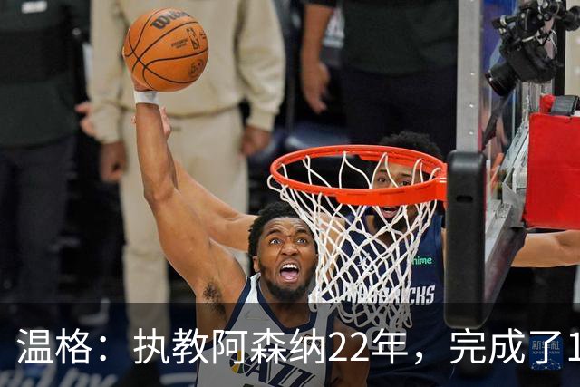 温格：执教阿森纳22年，完成了126笔签约