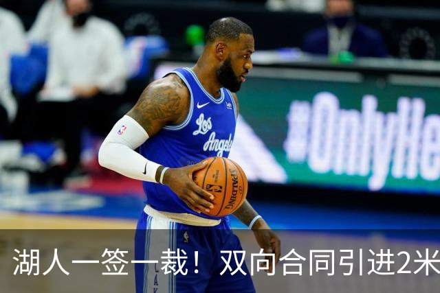 湖人一签一裁！双向合同引进2米13中锋洛夫林 放弃侧翼奥凯雷克