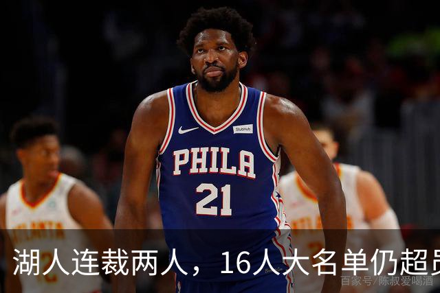 湖人连裁两人，16人大名单仍超员！已致电至少3队寻求2换1交易