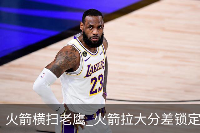 火箭横扫老鹰 火箭拉大分差锁定胜局与杜兰特无关 乌度卡是怎么做到的