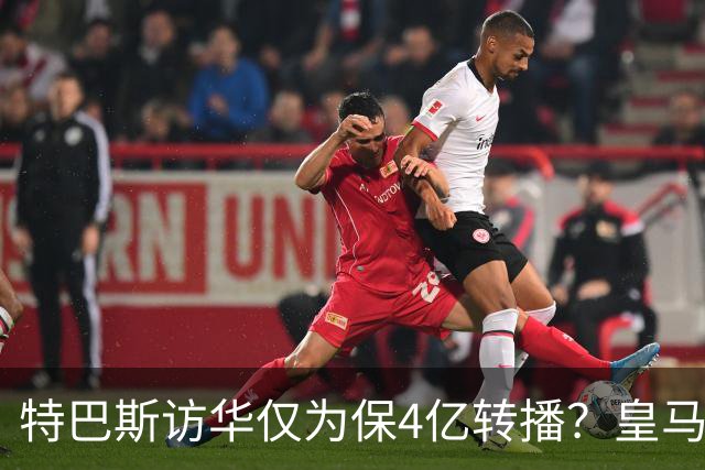 特巴斯访华仅为保4亿转播？皇马傲慢成最大隐患