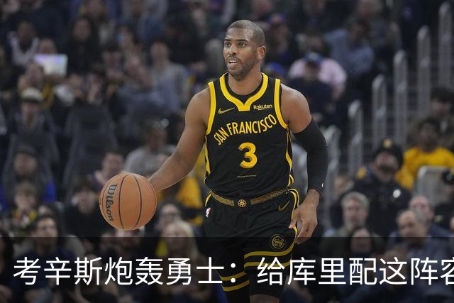考辛斯炮轰勇士：给库里配这阵容，邓利维凭什么还在岗