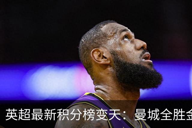 英超最新积分榜变天：曼城全胜金身告破！