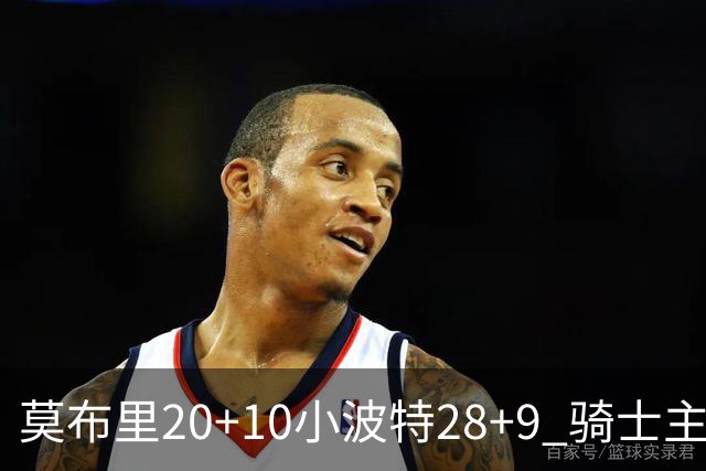 莫布里20+10小波特28+9 骑士主场险胜篮网
