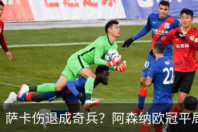 萨卡伤退成奇兵？阿森纳欧冠平局深度复盘