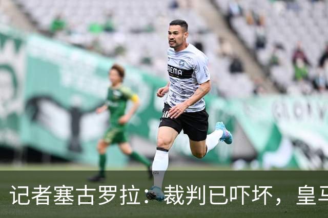 记者塞古罗拉：裁判已吓坏，皇马和巴萨施压太丢人