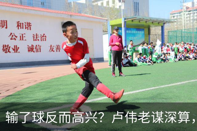 输了球反而高兴？卢伟老谋深算，这场败仗比赢球还值钱！
