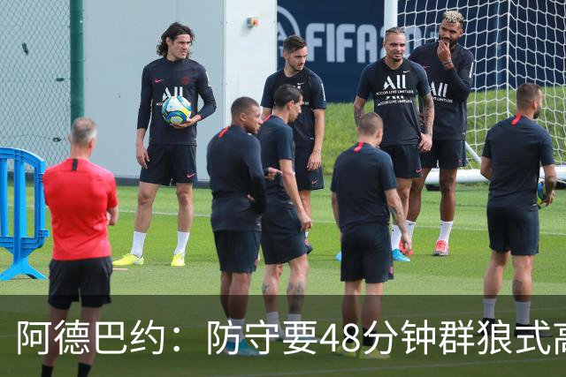 阿德巴约：防守要48分钟群狼式高压，不能轮转补位