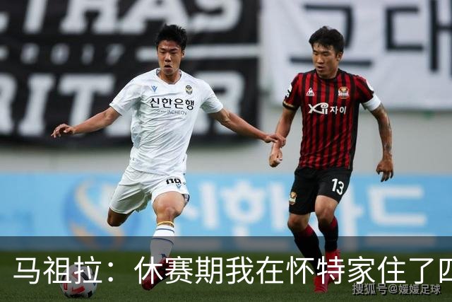 马祖拉：休赛期我在怀特家住了四天帮他带孩子 这能更好了解他们