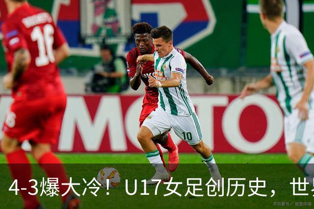 4-3爆大冷！U17女足创历史，世界杯8强出炉，亚洲占据三席，最大夺冠热门出炉