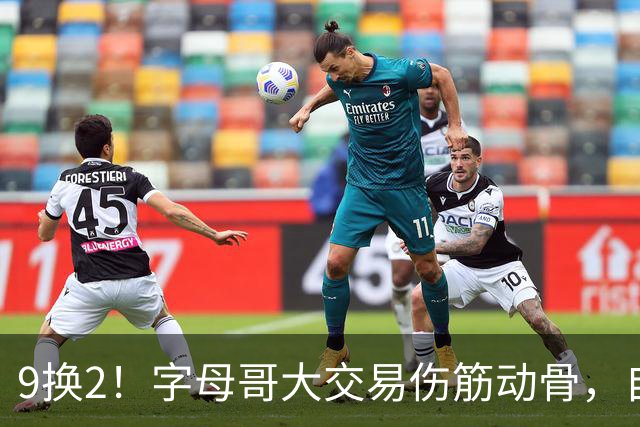 9换2！字母哥大交易伤筋动骨，自己选的路跪着也要走完