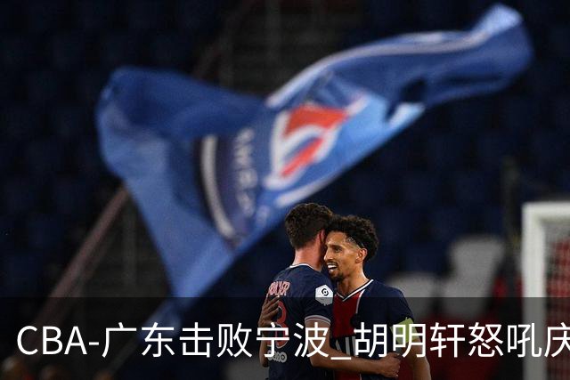 CBA-广东击败宁波 胡明轩怒吼庆祝胜利